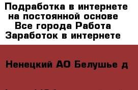 Подработка в интернете на постоянной основе - Все города Работа » Заработок в интернете   . Ненецкий АО,Белушье д.